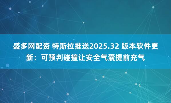 盛多网配资 特斯拉推送2025.32 版本软件更新：可预判碰撞让安全气囊提前充气