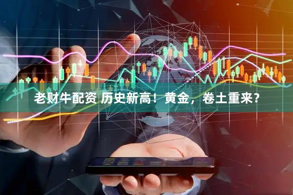 老财牛配资 历史新高！黄金，卷土重来？