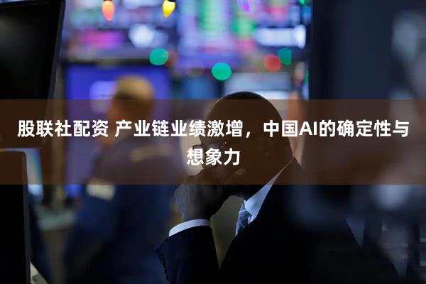 股联社配资 产业链业绩激增，中国AI的确定性与想象力