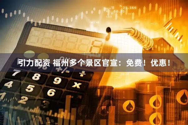引力配资 福州多个景区官宣：免费！优惠！