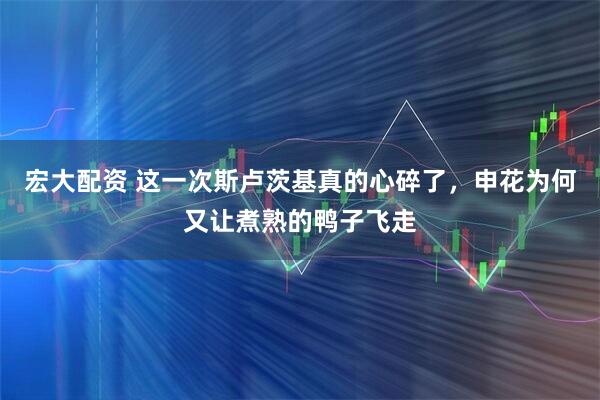 宏大配资 这一次斯卢茨基真的心碎了，申花为何又让煮熟的鸭子飞走