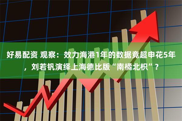 好易配资 观察：效力海港1年的数据竟超申花5年，刘若钒演绎上海德比版“南橘北枳”？