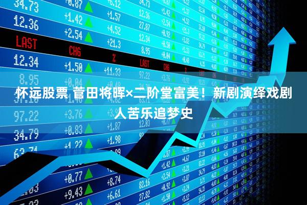 怀远股票 菅田将晖×二阶堂富美！新剧演绎戏剧人苦乐追梦史