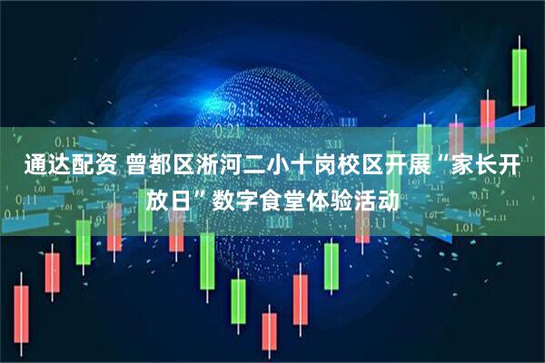 通达配资 曾都区淅河二小十岗校区开展“家长开放日”数字食堂体验活动