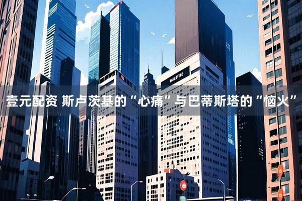 壹元配资 斯卢茨基的“心痛”与巴蒂斯塔的“恼火”