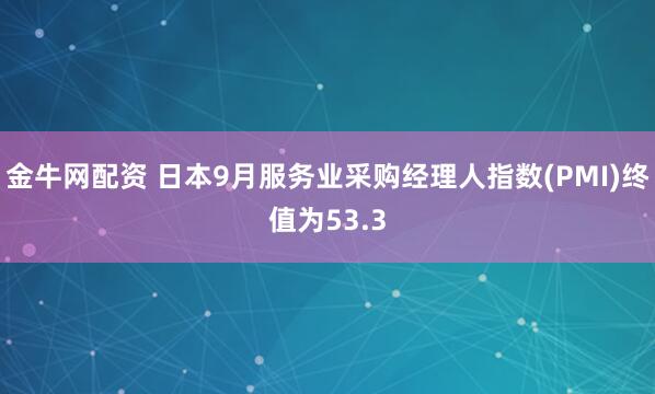 金牛网配资 日本9月服务业采购经理人指数(PMI)终值为53.3