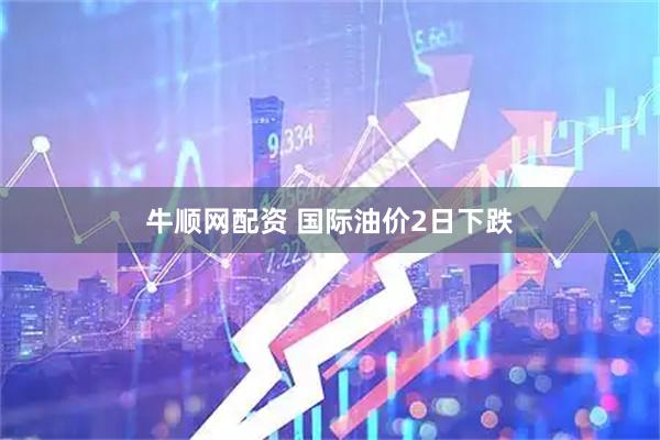 牛顺网配资 国际油价2日下跌