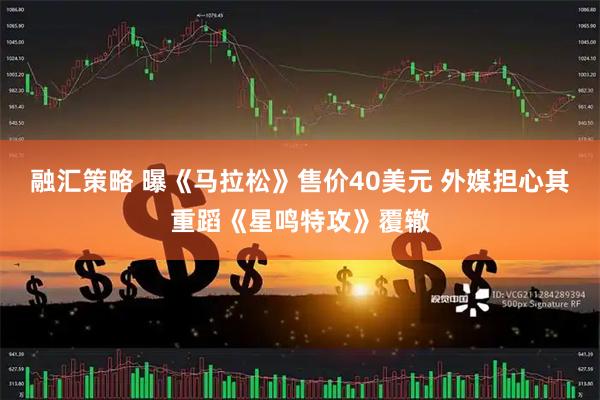 融汇策略 曝《马拉松》售价40美元 外媒担心其重蹈《星鸣特攻》覆辙