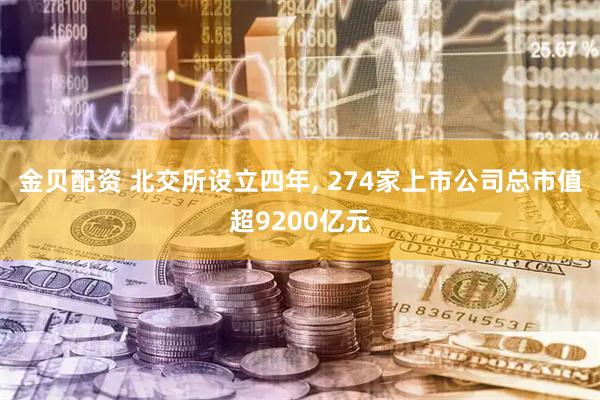 金贝配资 北交所设立四年, 274家上市公司总市值超9200亿元